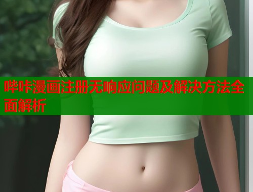哔咔漫画注册无响应问题及解决方法全面解析  第2张