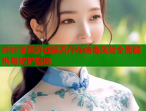 哔咔漫画游戏是否存在病毒风险全面解析与防护指南  第1张