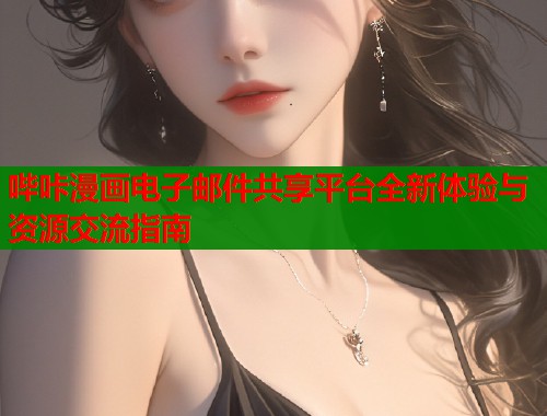 哔咔漫画电子邮件共享平台全新体验与资源交流指南  第2张