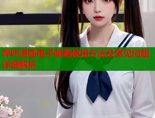 哔咔漫画电子邮箱使用方法及常见问题详细解析  第1张