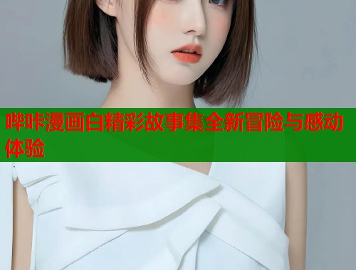 哔咔漫画白精彩故事集全新冒险与感动体验  第2张