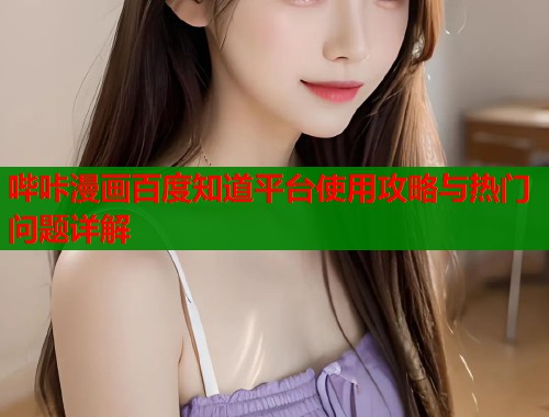 哔咔漫画百度知道平台使用攻略与热门问题详解  第1张