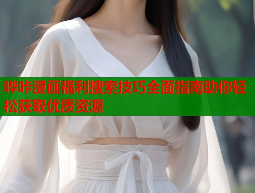 哔咔漫画福利搜索技巧全面指南助你轻松获取优质资源  第1张