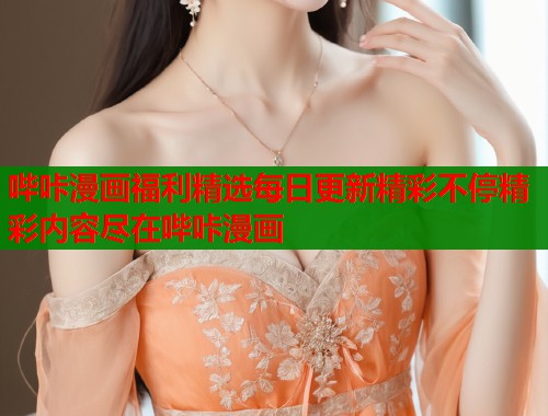 哔咔漫画福利精选每日更新精彩不停精彩内容尽在哔咔漫画  第1张