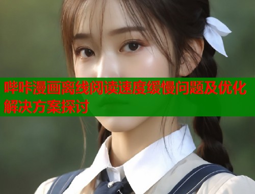 哔咔漫画离线阅读速度缓慢问题及优化解决方案探讨  第1张