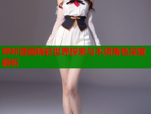 哔咔漫画精彩世界探索与不须角色深度解析  第1张