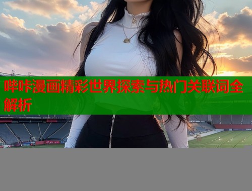 哔咔漫画精彩世界探索与热门关联词全解析  第1张