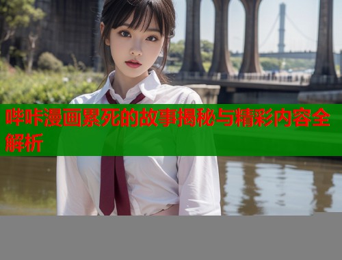 哔咔漫画累死的故事揭秘与精彩内容全解析  第1张