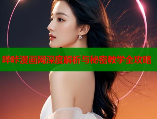哔咔漫画网深度解析与秘密教学全攻略  第1张