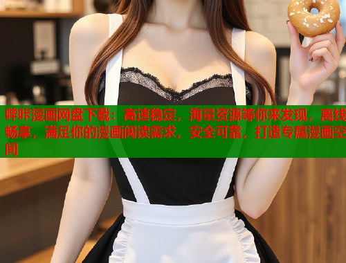 哔咔漫画网盘下载：高速稳定，海量资源等你来发现，离线畅享，满足你的漫画阅读需求，安全可靠，打造专属漫画空间  第1张