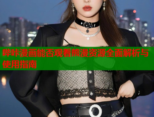 哔咔漫画能否观看熊漫资源全面解析与使用指南  第1张