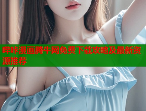 哔咔漫画腾牛网免费下载攻略及最新资源推荐  第1张