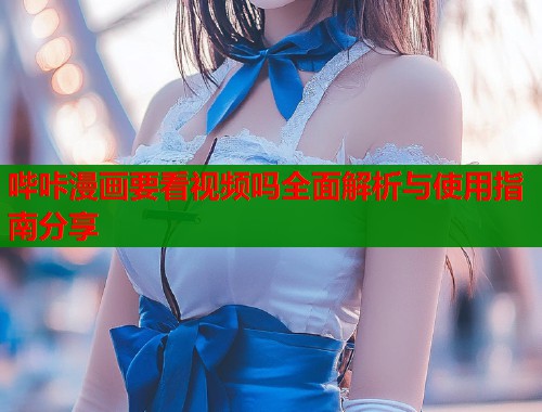 哔咔漫画要看视频吗全面解析与使用指南分享  第1张