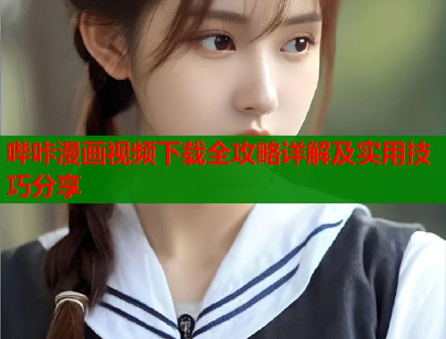 哔咔漫画视频下载全攻略详解及实用技巧分享  第2张