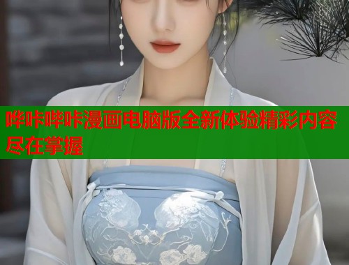 哗咔哔咔漫画电脑版全新体验精彩内容尽在掌握  第2张