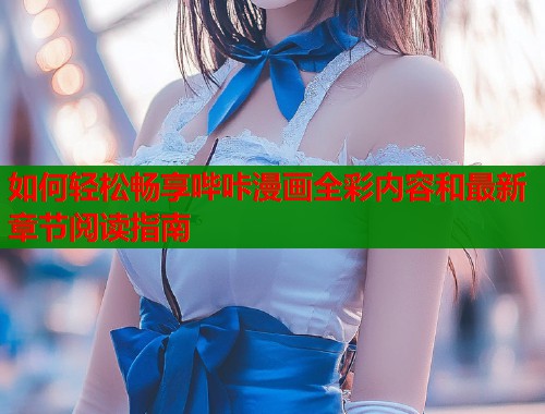 如何轻松畅享哔咔漫画全彩内容和最新章节阅读指南  第1张