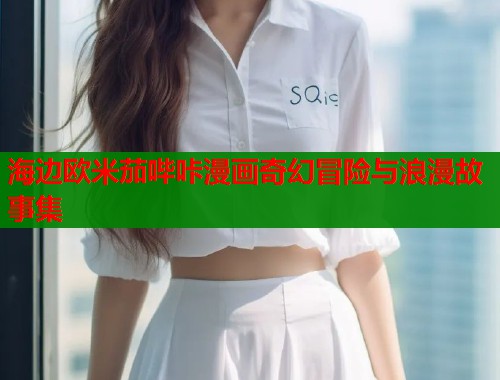 海边欧米茄哔咔漫画奇幻冒险与浪漫故事集  第1张